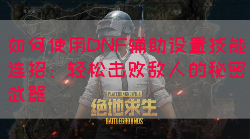 如何使用DNF辅助设置技能连招：轻松击败敌人的秘密武器