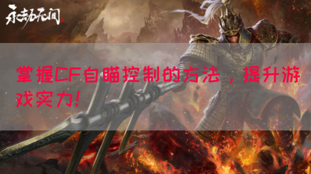 掌握CF自瞄控制的方法，提升游戏实力！(图1)