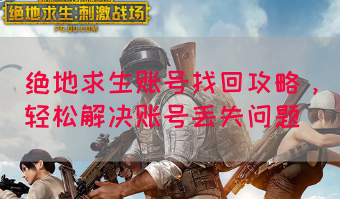 绝地求生账号找回攻略，轻松解决账号丢失问题