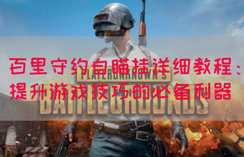 百里守约自瞄挂详细教程：提升游戏技巧的必备利器