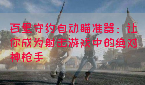 百里守约自动瞄准器：让你成为射击游戏中的绝对神枪手