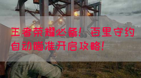 王者荣耀必备！百里守约自动瞄准开启攻略！