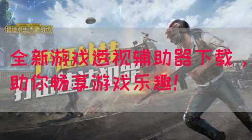 全新游戏透视辅助器下载，助你畅享游戏乐趣！(图1)