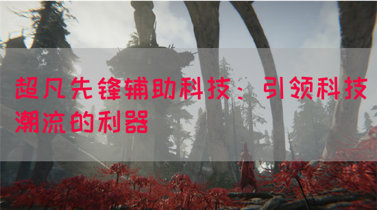 超凡先锋辅助科技：引领科技潮流的利器