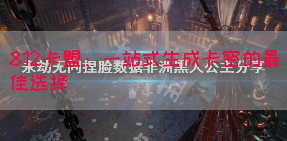 812卡盟：一站式生成卡密的最佳选择