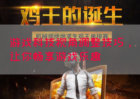 游戏科技视角调整技巧，让你畅享游戏乐趣
