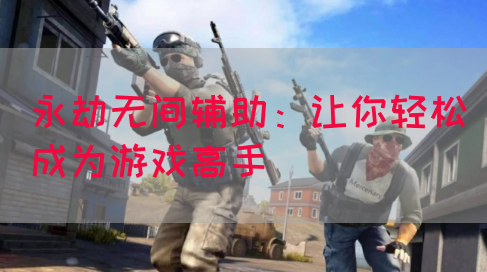 永劫无间辅助：让你轻松成为游戏高手