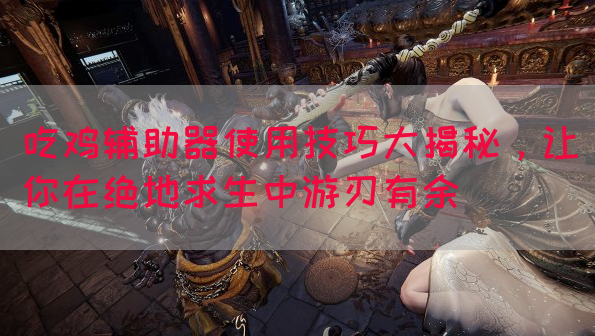 吃鸡辅助器使用技巧大揭秘，让你在绝地求生中游刃有余(图1)