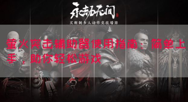 萤火突击辅助器使用指南：简单上手，助你轻松游戏