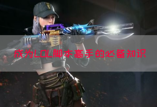成为LOL脚本高手的必备知识