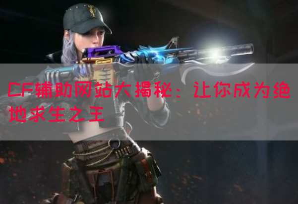 CF辅助网站大揭秘：让你成为绝地求生之王