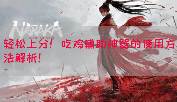 轻松上分！吃鸡辅助神器的使用方法解析！