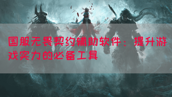 国服无畏契约辅助软件：提升游戏实力的必备工具(图1)