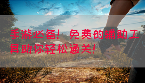 手游必备！免费的辅助工具助你轻松通关！
