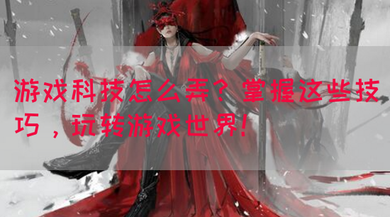 游戏科技怎么弄？掌握这些技巧，玩转游戏世界！(图1)