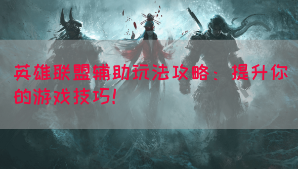 英雄联盟辅助玩法攻略：提升你的游戏技巧！