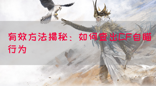 有效方法揭秘：如何查出CF自瞄行为