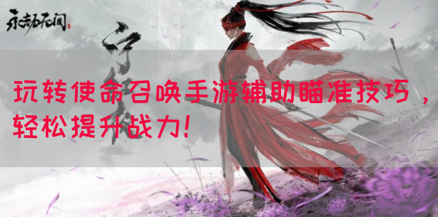玩转使命召唤手游辅助瞄准技巧，轻松提升战力！