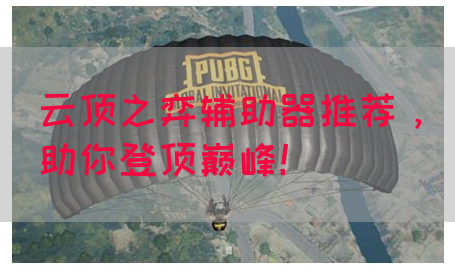 云顶之弈辅助器推荐，助你登顶巅峰！