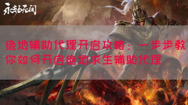 绝地辅助代理开启攻略：一步步教你如何开启绝地求生辅助代理