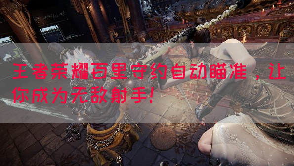 王者荣耀百里守约自动瞄准，让你成为无敌射手！