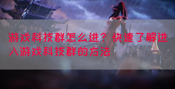 游戏科技群怎么进？快速了解进入游戏科技群的方法(图1)