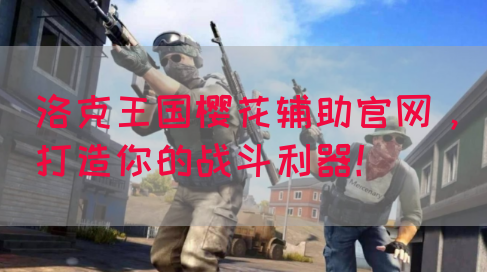 洛克王国樱花辅助官网，打造你的战斗利器！