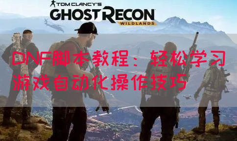 DNF脚本教程：轻松学习游戏自动化操作技巧