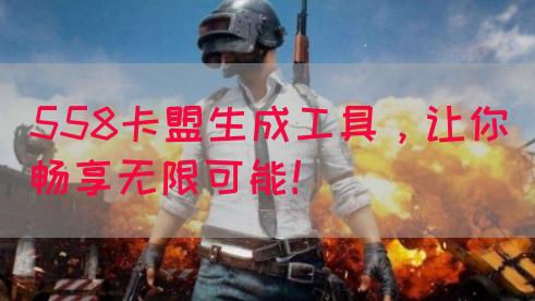 558卡盟生成工具，让你畅享无限可能！