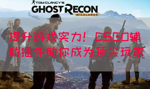 提升游戏实力！CSGO辅助插件助你成为顶尖玩家