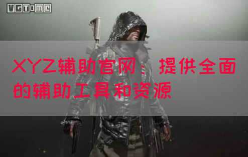 XYZ辅助官网：提供全面的辅助工具和资源