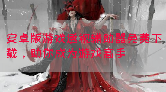 安卓版游戏透视辅助器免费下载，助你成为游戏高手