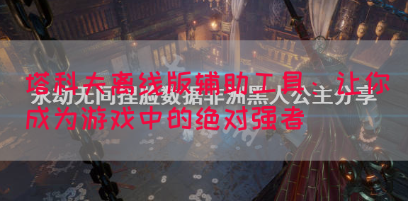 塔科夫离线版辅助工具：让你成为游戏中的绝对强者