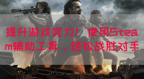 提升游戏实力！使用Steam辅助工具，轻松战胜对手