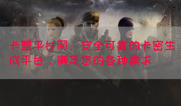 卡盟平台网：安全可靠的卡密生成平台，满足您的各种需求