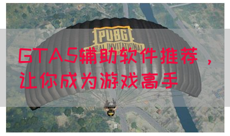 GTA5辅助软件推荐，让你成为游戏高手