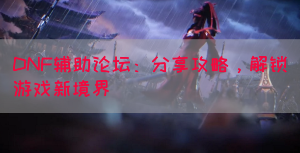 DNF辅助论坛：分享攻略，解锁游戏新境界