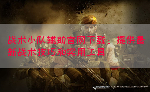 战术小队辅助官网下载：提供最新战术技巧和实用工具