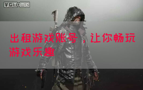 出租游戏账号，让你畅玩游戏乐趣