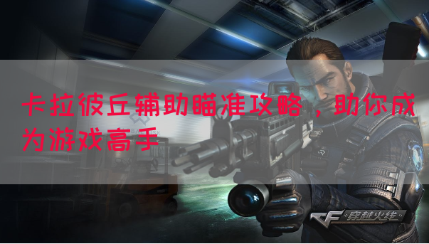 卡拉彼丘辅助瞄准攻略，助你成为游戏高手