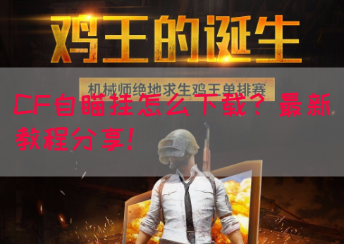 CF自瞄挂怎么下载？最新教程分享！