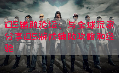 iOS辅助论坛：与全球玩家分享iOS游戏辅助攻略和经验