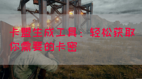 卡盟生成工具：轻松获取你需要的卡密