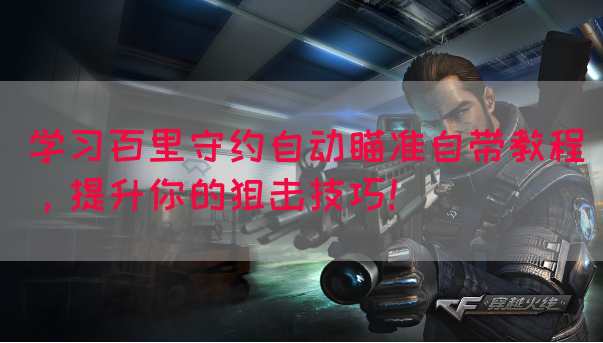 学习百里守约自动瞄准自带教程，提升你的狙击技巧！