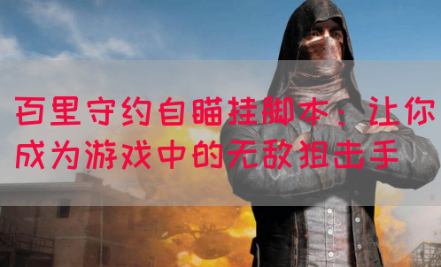 百里守约自瞄挂脚本：让你成为游戏中的无敌狙击手