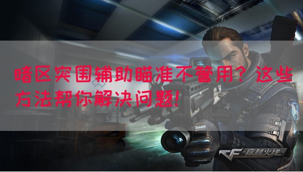 暗区突围辅助瞄准不管用？这些方法帮你解决问题！