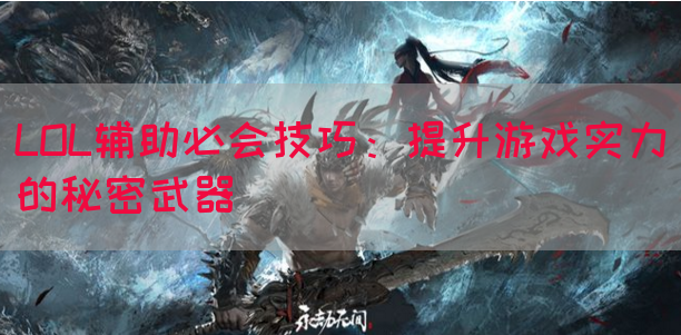 LOL辅助必会技巧：提升游戏实力的秘密武器