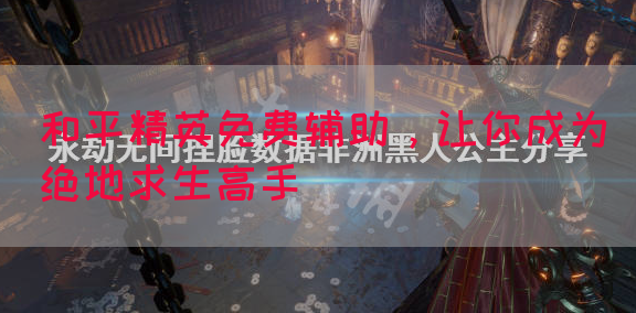 和平精英免费辅助，让你成为绝地求生高手