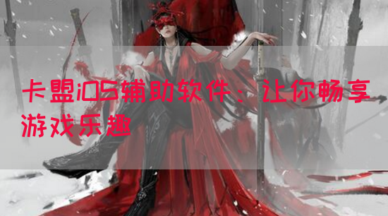 卡盟iOS辅助软件：让你畅享游戏乐趣
