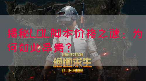 揭秘LOL脚本价格之谜：为何如此昂贵？(图1)
